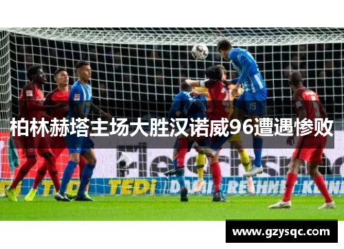 柏林赫塔主场大胜汉诺威96遭遇惨败