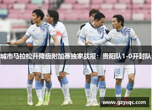 城市马拉松升降级附加赛独家战报：贵阳队1-0开封队