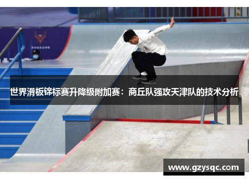 世界滑板锦标赛升降级附加赛：商丘队强攻天津队的技术分析