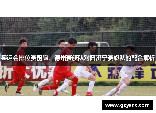 奥运会排位赛前瞻：德州赛艇队对阵济宁赛艇队的配合解析