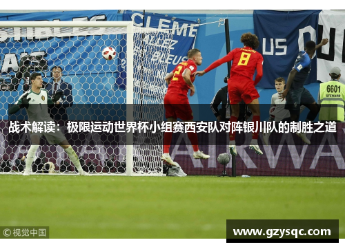 战术解读：极限运动世界杯小组赛西安队对阵银川队的制胜之道
