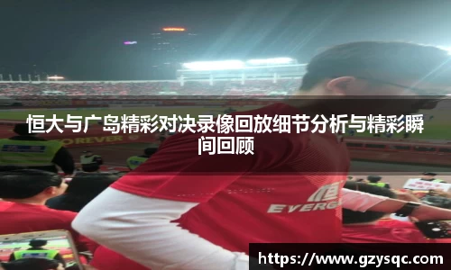 恒大与广岛精彩对决录像回放细节分析与精彩瞬间回顾